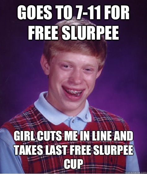 Goes to 7-11 for free slurpee Girl cuts me in line and takes last free slurpee cup  Bad Luck Brian