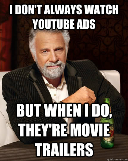 I don't always watch youtube ads but when I do, they're movie trailers - I don't always watch youtube ads but when I do, they're movie trailers  The Most Interesting Man In The World