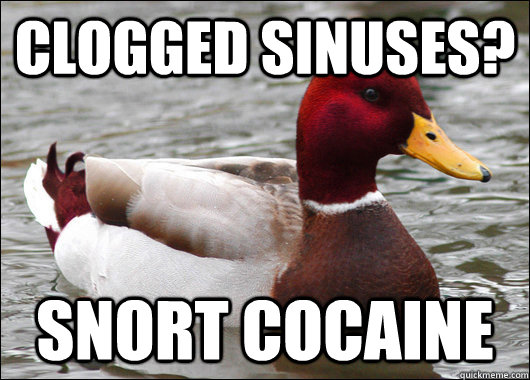 Clogged Sinuses? Snort cocaine  Malicious Advice Mallard