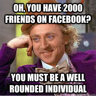 Oh, You have 2000 friends on facebook? You must be a well rounded individual  Creepy Wonka