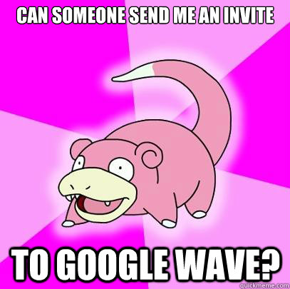 can someone send me an invite TO google wave?  Slowpoke