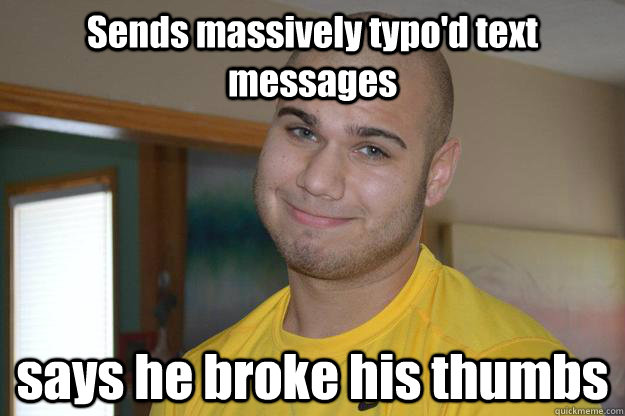 Sends massively typo'd text messages says he broke his thumbs  