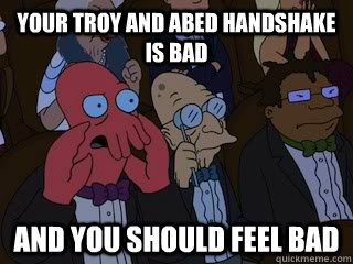 your troy and abed handshake is bad and you should feel bad - your troy and abed handshake is bad and you should feel bad  Bad Zoidberg
