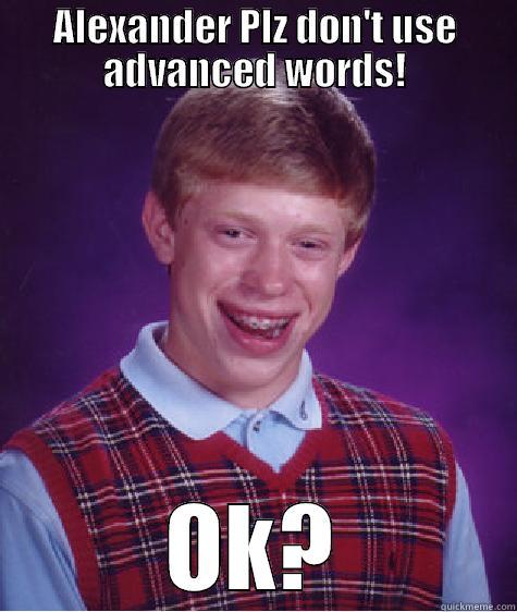 ALEXANDER PLZ DON'T USE ADVANCED WORDS! OK? Bad Luck Brian