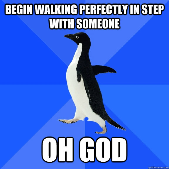 Begin walking perfectly in step with someone oh god  Socially Awkward Penguin