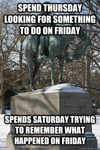 Spend thursday looking for something to do on friday spends saturday trying to remember what happened on friday  Drew University Meme