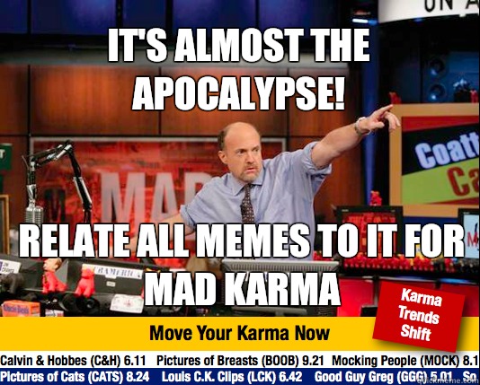 It's almost the apocalypse!  Relate all memes to it for mad karma  Mad Karma with Jim Cramer