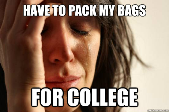 Have to pack my bags  For college  First World Problems
