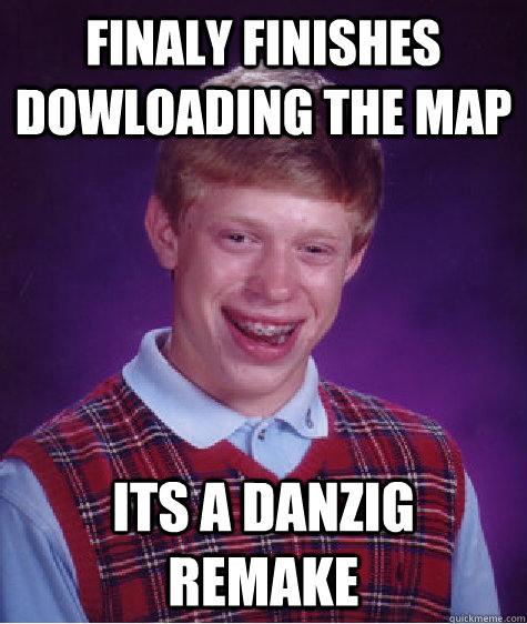 finaly finishes dowloading the map its a danzig remake  Bad Luck Brian