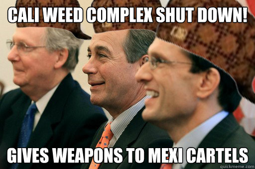 Cali Weed Complex shut down! gives weapons to Mexi cartels  Scumbag Government