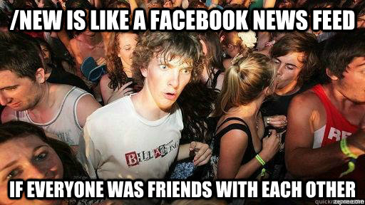 /new is like a facebook news feed if everyone was friends with each other  Suddenly Clarity Clarence