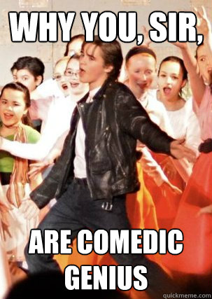 why you, sir, are comedic genius - why you, sir, are comedic genius  Comedic genius