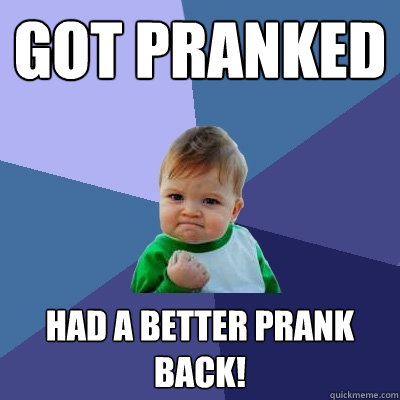 Got pranked Had a better prank back! - Got pranked Had a better prank back!  Success Kid