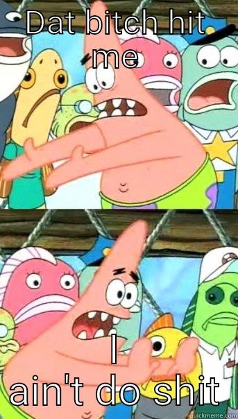 I'm trying to tell y'all niggaz - DAT BITCH HIT ME I AIN'T DO SHIT Push it somewhere else Patrick