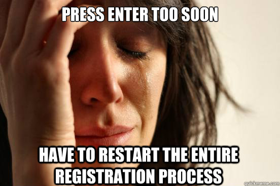 Press enter too soon Have to restart the entire registration process - Press enter too soon Have to restart the entire registration process  First World Problems