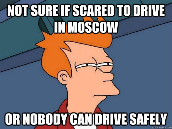 Not sure if scared to drive in Moscow Or nobody can drive safely  Futurama Fry