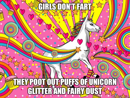 Girls don't fart They poot out puffs of unicorn glitter and fairy dust  Unicorn