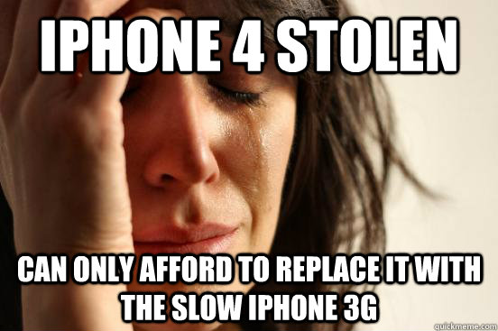 iPhone 4 stolen Can only afford to replace it with the slow iPhone 3g  First World Problems