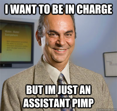 i want to be in charge but im just an assistant pimp  