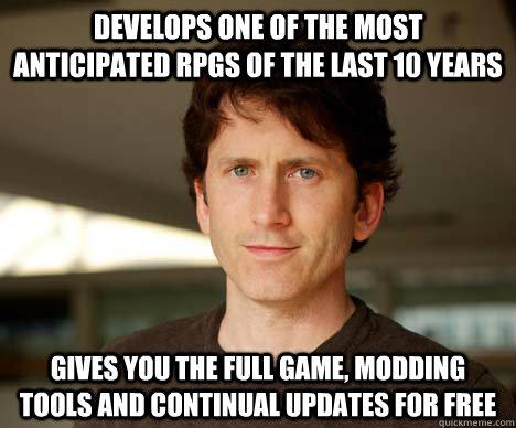 Develops one of the most anticipated RPGs of the last 10 years Gives you the full game, modding tools and continual updates for free - Develops one of the most anticipated RPGs of the last 10 years Gives you the full game, modding tools and continual updates for free  Todd Howard