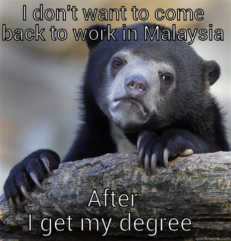 I DON'T WANT TO COME BACK TO WORK IN MALAYSIA AFTER I GET MY DEGREE  Confession Bear