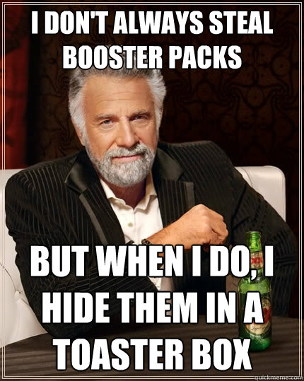 I don't always steal booster packs But when I do, I hide them in a toaster box  The Most Interesting Man In The World