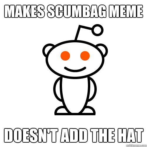 Makes Scumbag Meme Doesn't add the hat - Makes Scumbag Meme Doesn't add the hat  Redditor