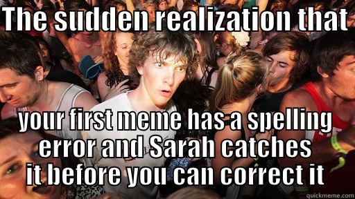 THE SUDDEN REALIZATION THAT  YOUR FIRST MEME HAS A SPELLING ERROR AND SARAH CATCHES IT BEFORE YOU CAN CORRECT IT Sudden Clarity Clarence