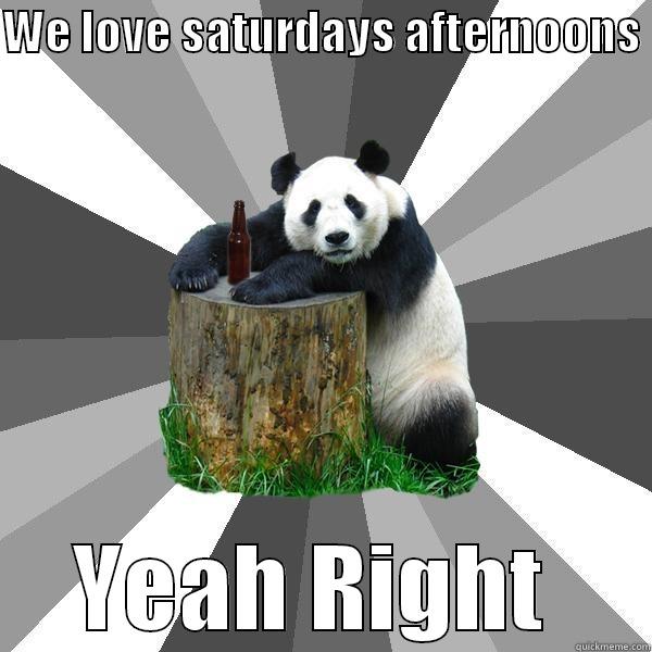 WE LOVE SATURDAYS AFTERNOONS  YEAH RIGHT  Pickup-Line Panda