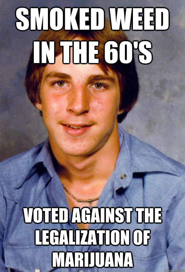 Smoked weed in the 60's Voted against the legalization of Marijuana  Old Economy Steven