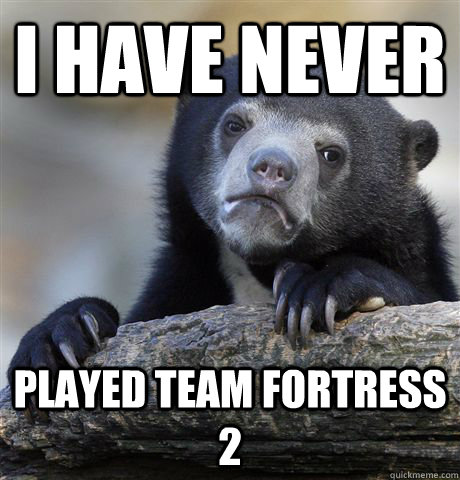 I have never Played Team Fortress 2  Confession Bear