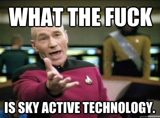 WHAT the fuck is sky active technology.  Annoyed Picard HD