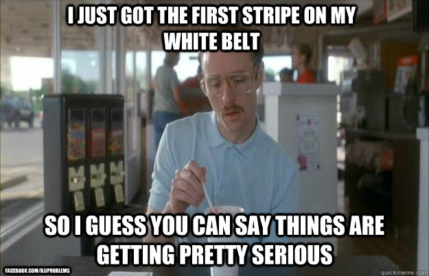 I just got the first stripe on my white belt So I guess you can say things are getting pretty serious facebook.com/bjjproblems - I just got the first stripe on my white belt So I guess you can say things are getting pretty serious facebook.com/bjjproblems  Things are getting pretty serious