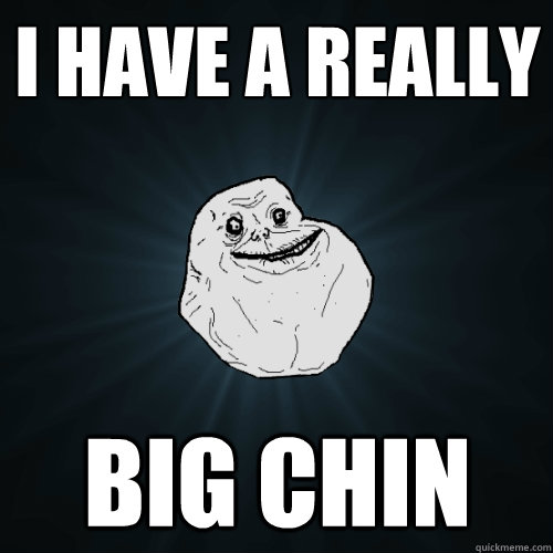 I have a really Big Chin - I have a really Big Chin  Forever Alone