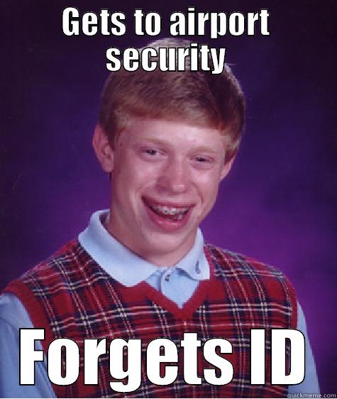 GETS TO AIRPORT SECURITY FORGETS ID Bad Luck Brian