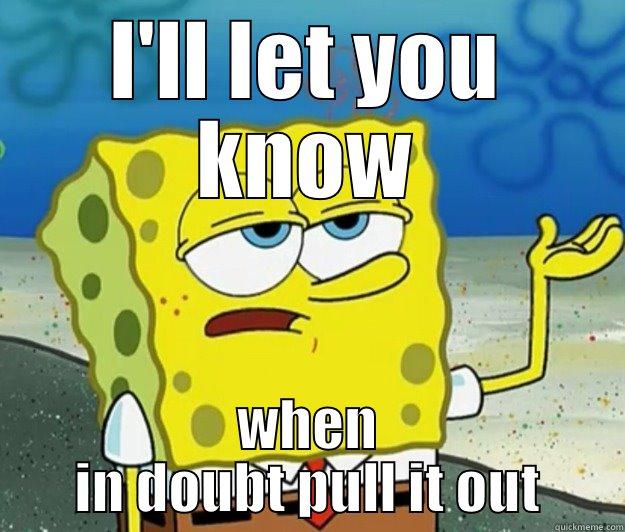 Spongey goodness - I'LL LET YOU KNOW WHEN IN DOUBT PULL IT OUT Tough Spongebob