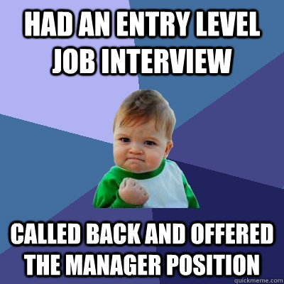 had an entry level job interview Called back and offered the manager position    Success Kid