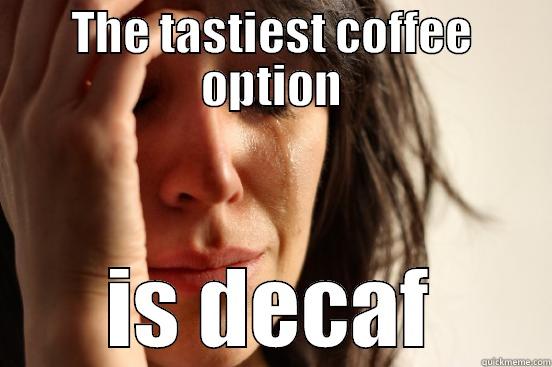 THE TASTIEST COFFEE OPTION IS DECAF First World Problems