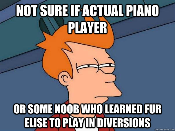 Not sure if actual piano player Or some noob who learned Fur Elise to play in diversions  Futurama Fry