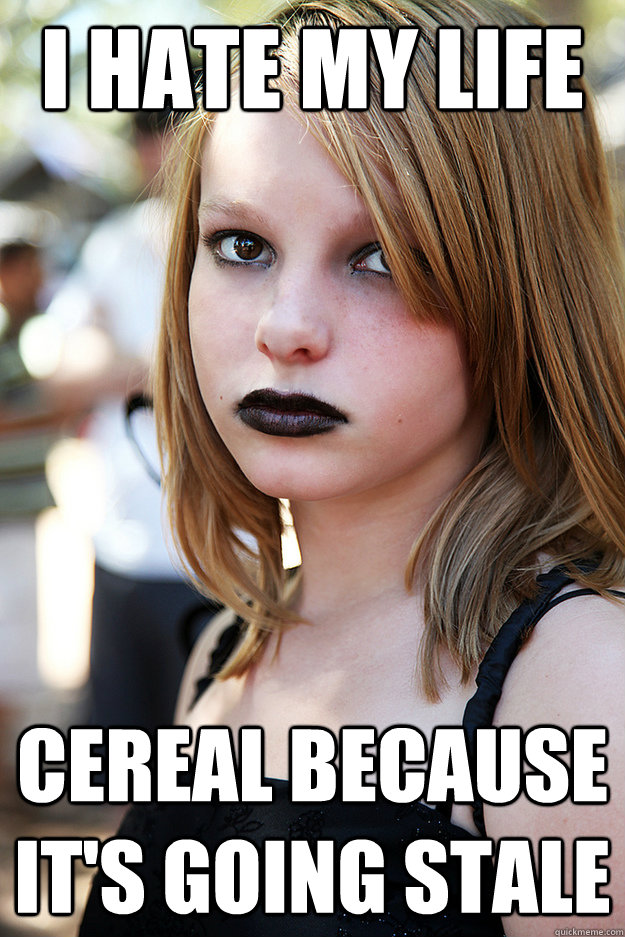 I hate my Life cereal because it's going stale  Well Adjusted Goth