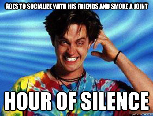goes to socialize with his friends and smoke a joint hour of silence  Introducing Stoner Ent