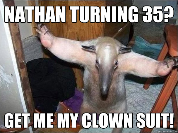 Nathan turning 35? Get me my clown suit!  I got this
