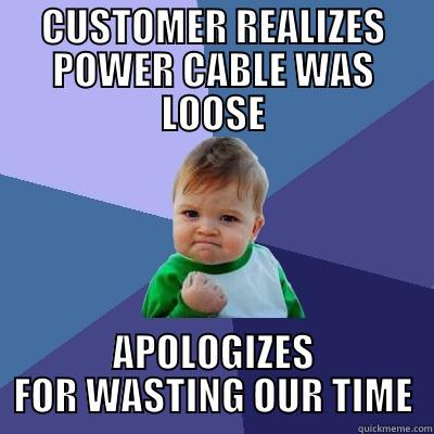 CUSTOMER REALIZES POWER CABLE WAS LOOSE APOLOGIZES FOR WASTING OUR TIME Success Kid