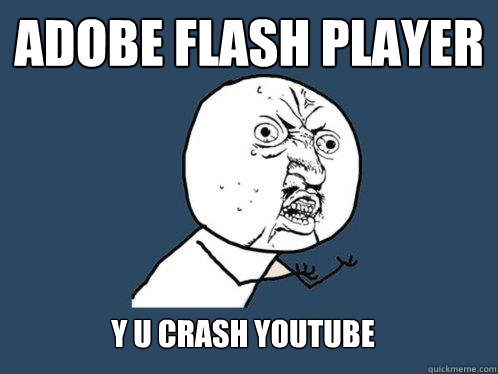 ADOBE FLASH PLAYER Y U CRASH YOUTUBE  Y U No