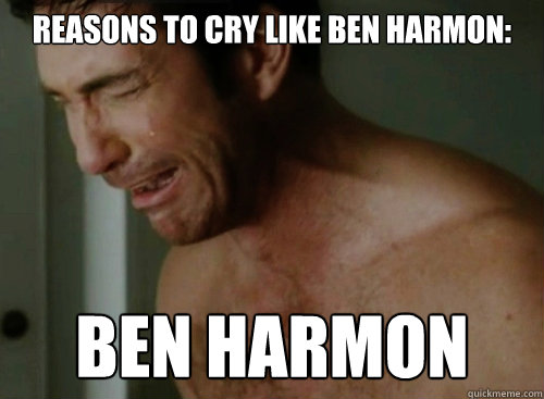 Reasons to cry like Ben Harmon: Ben Harmon  