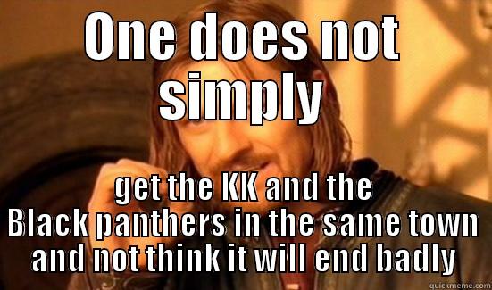 ONE DOES NOT SIMPLY GET THE KK AND THE BLACK PANTHERS IN THE SAME TOWN AND NOT THINK IT WILL END BADLY Boromir