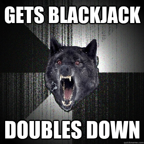 gets blackjack doubles down  Insanity Wolf