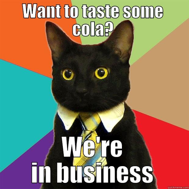 WANT TO TASTE SOME COLA? WE'RE IN BUSINESS Business Cat