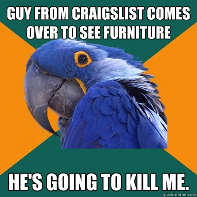 guy from craigslist comes over to see furniture he's going to kill me.  Paranoid Parrot