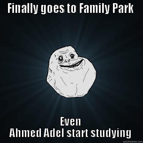 FINALLY GOES TO FAMILY PARK EVEN AHMED ADEL START STUDYING Forever Alone